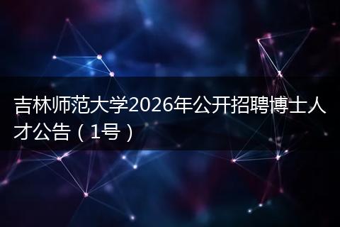 吉林师范大学2026年公开招聘博士人才公告（1号）
