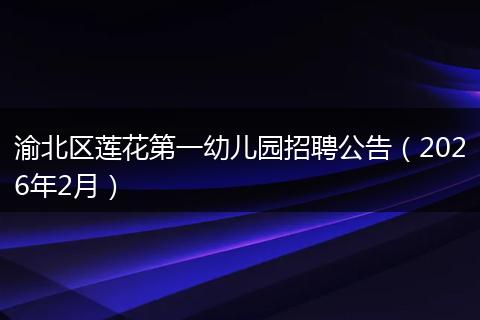渝北区莲花第一幼儿园招聘公告（2026年2月）