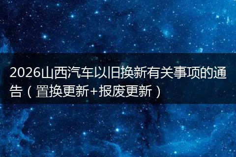 2026山西汽车以旧换新有关事项的通告（置换更新+报废更新）