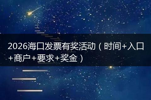 2026海口发票有奖活动（时间+入口+商户+要求+奖金）