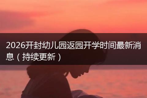 2026开封幼儿园返园开学时间最新消息（持续更新）