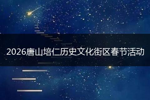 2026唐山培仁历史文化街区春节活动