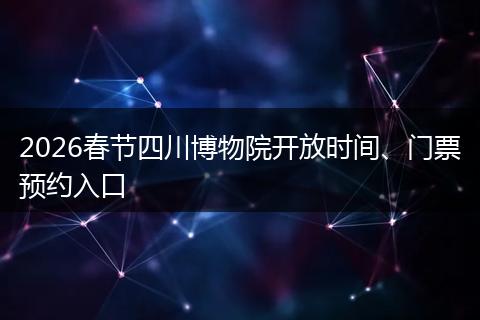 2026春节四川博物院开放时间、门票预约入口