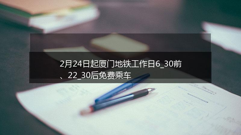 2月24日起厦门地铁工作日6_30前、22_30后免费乘车