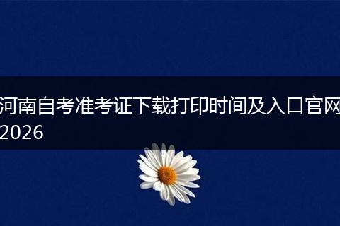 河南自考准考证下载打印时间及入口官网2026