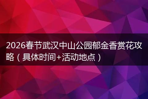 2026春节武汉中山公园郁金香赏花攻略（具体时间+活动地点）