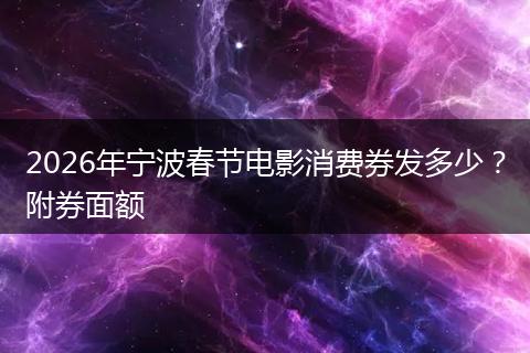 2026年宁波春节电影消费券发多少？附券面额