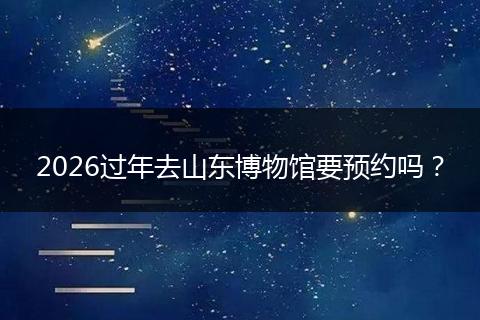 2026过年去山东博物馆要预约吗？