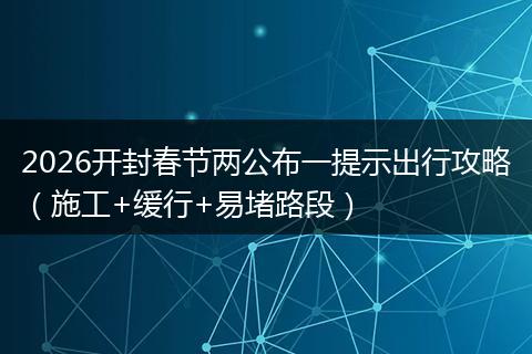 2026开封春节两公布一提示出行攻略（施工+缓行+易堵路段）