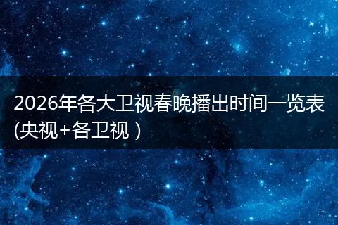 2026年各大卫视春晚播出时间一览表(央视+各卫视）
