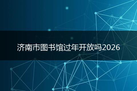 济南市图书馆过年开放吗2026