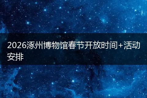 2026涿州博物馆春节开放时间+活动安排