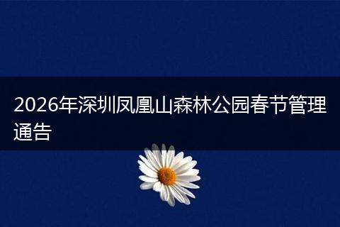 2026年深圳凤凰山森林公园春节管理通告