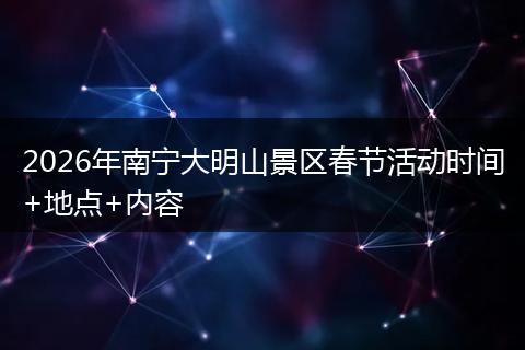2026年南宁大明山景区春节活动时间+地点+内容
