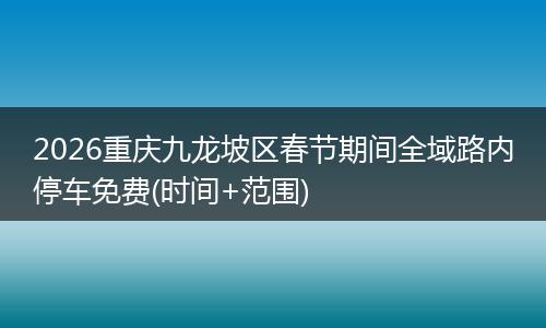 2026重庆九龙坡区春节期间全域路内停车免费(时间+范围)