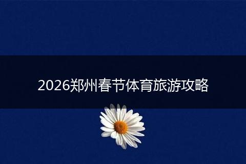 2026郑州春节体育旅游攻略