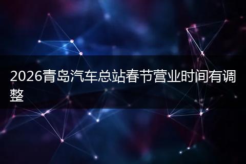 2026青岛汽车总站春节营业时间有调整