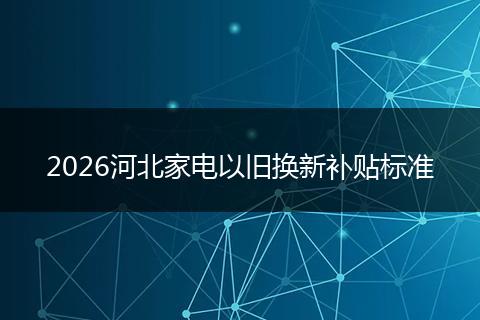 2026河北家电以旧换新补贴标准
