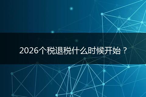 2026个税退税什么时候开始？