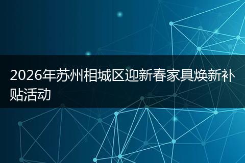 2026年苏州相城区迎新春家具焕新补贴活动
