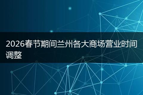 2026春节期间兰州各大商场营业时间调整