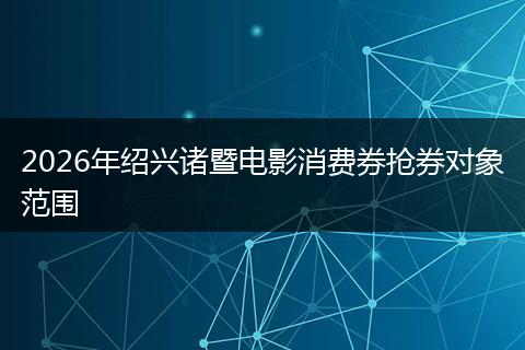 2026年绍兴诸暨电影消费券抢券对象范围