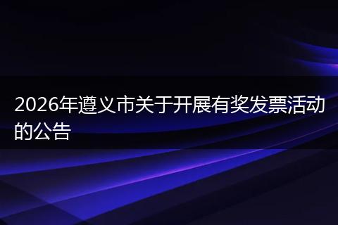 2026年遵义市关于开展有奖发票活动的公告