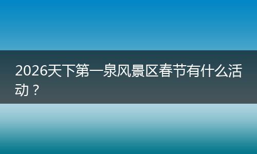 2026天下第一泉风景区春节有什么活动？