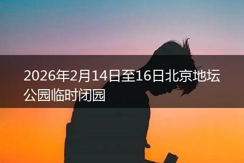 2026年2月14日至16日北京地坛公园临时闭园