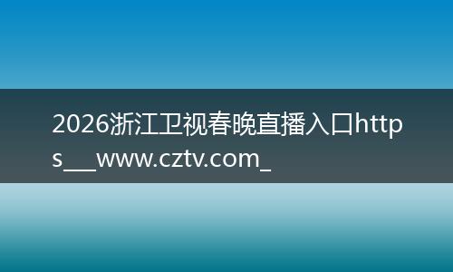 2026浙江卫视春晚直播入口https___www.cztv.com_