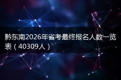 黔东南2026年省考最终报名人数一览表（40309人）