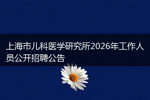 上海市儿科医学研究所2026年工作人员公开招聘公告