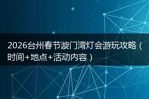 2026台州春节漩门湾灯会游玩攻略（时间+地点+活动内容）