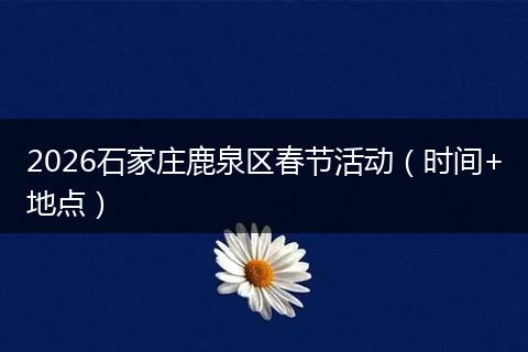 2026石家庄鹿泉区春节活动（时间+地点）