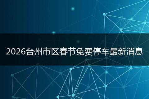 2026台州市区春节免费停车最新消息