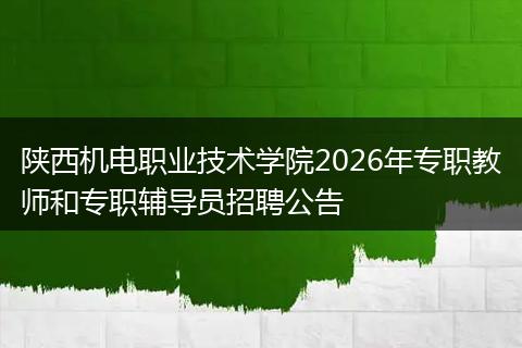陕西机电职业技术学院2026年专职教师和专职辅导员招聘公告