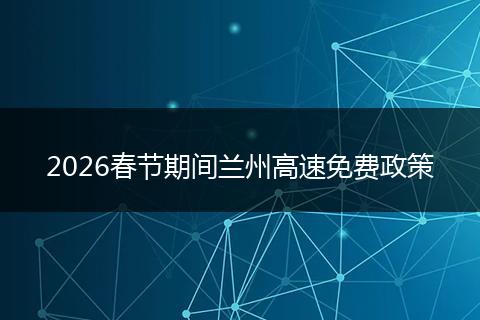2026春节期间兰州高速免费政策
