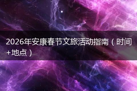 2026年安康春节文旅活动指南（时间+地点）