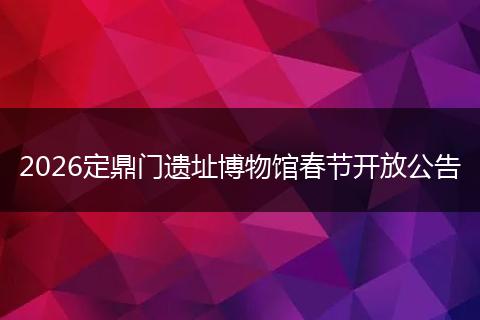 2026定鼎门遗址博物馆春节开放公告
