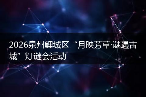 2026泉州鲤城区“月映芳草·谜遇古城”灯谜会活动