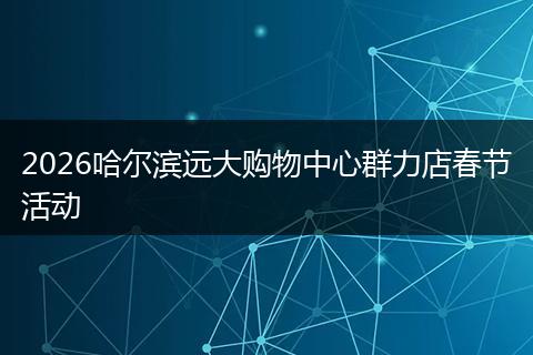 2026哈尔滨远大购物中心群力店春节活动