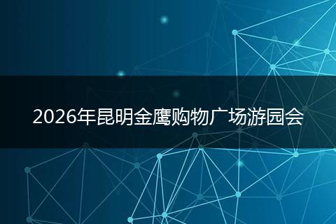 2026年昆明金鹰购物广场游园会