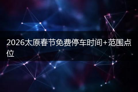 2026太原春节免费停车时间+范围点位