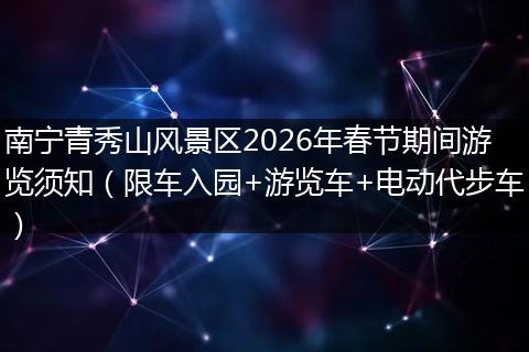 南宁青秀山风景区2026年春节期间游览须知（限车入园+游览车+电动代步车）