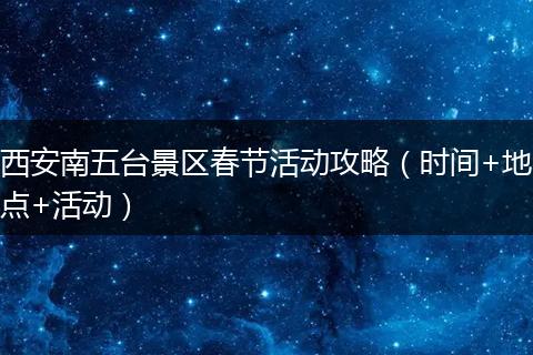 西安南五台景区春节活动攻略（时间+地点+活动）
