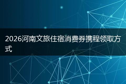 2026河南文旅住宿消费券携程领取方式
