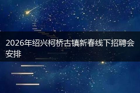 2026年绍兴柯桥古镇新春线下招聘会安排