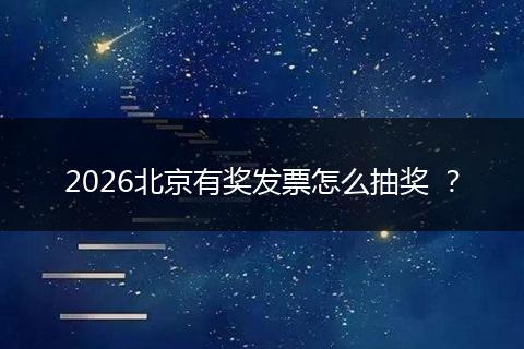 2026北京有奖发票怎么抽奖 ？