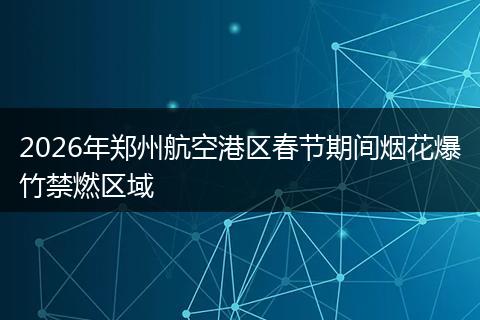 2026年郑州航空港区春节期间烟花爆竹禁燃区域