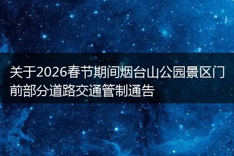 关于2026春节期间烟台山公园景区门前部分道路交通管制通告